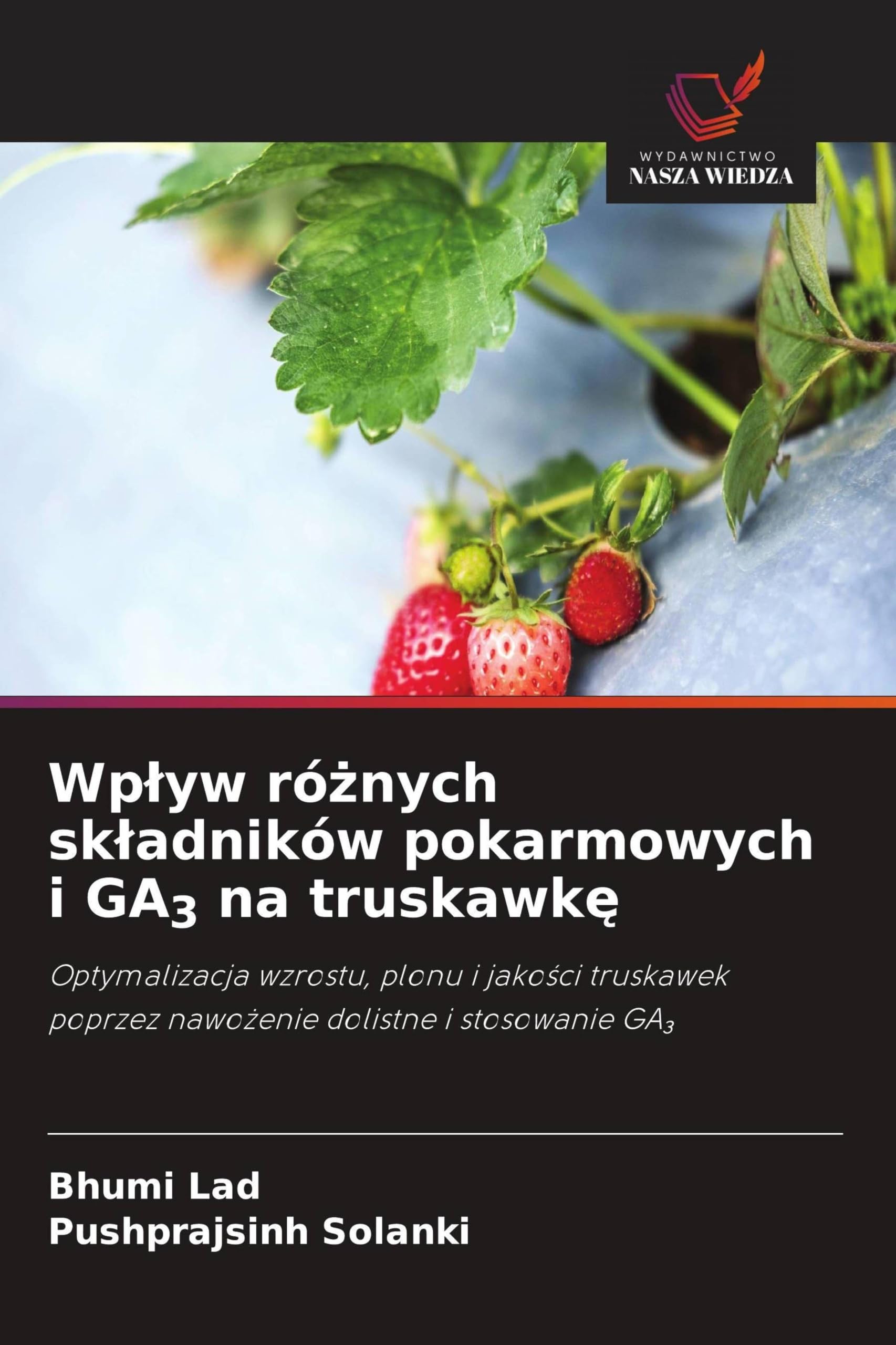 Wp¿yw ró¿nych sk¿adników pokarmowych i GA3 na truskawk¿: Optymalizacja wzrostu, plonu i jako¿ci truskawek poprzez nawo¿enie dolistne i stosowanie GA¿