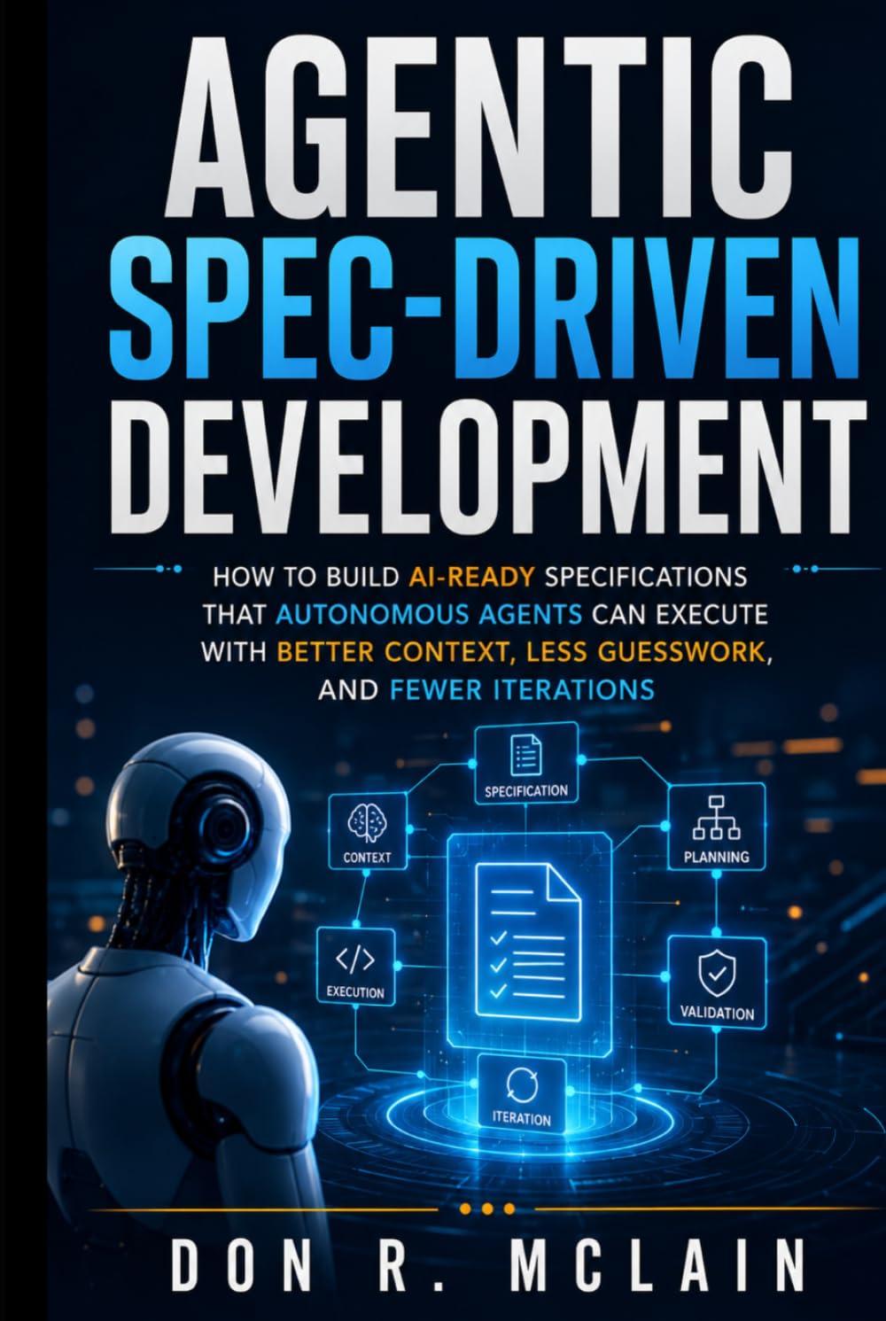 Agentic Spec-Driven Development: How to Build AI-Ready Specifications That Autonomous Agents Can Execute With Better Context, Less Guesswork, and Fewer Iterations