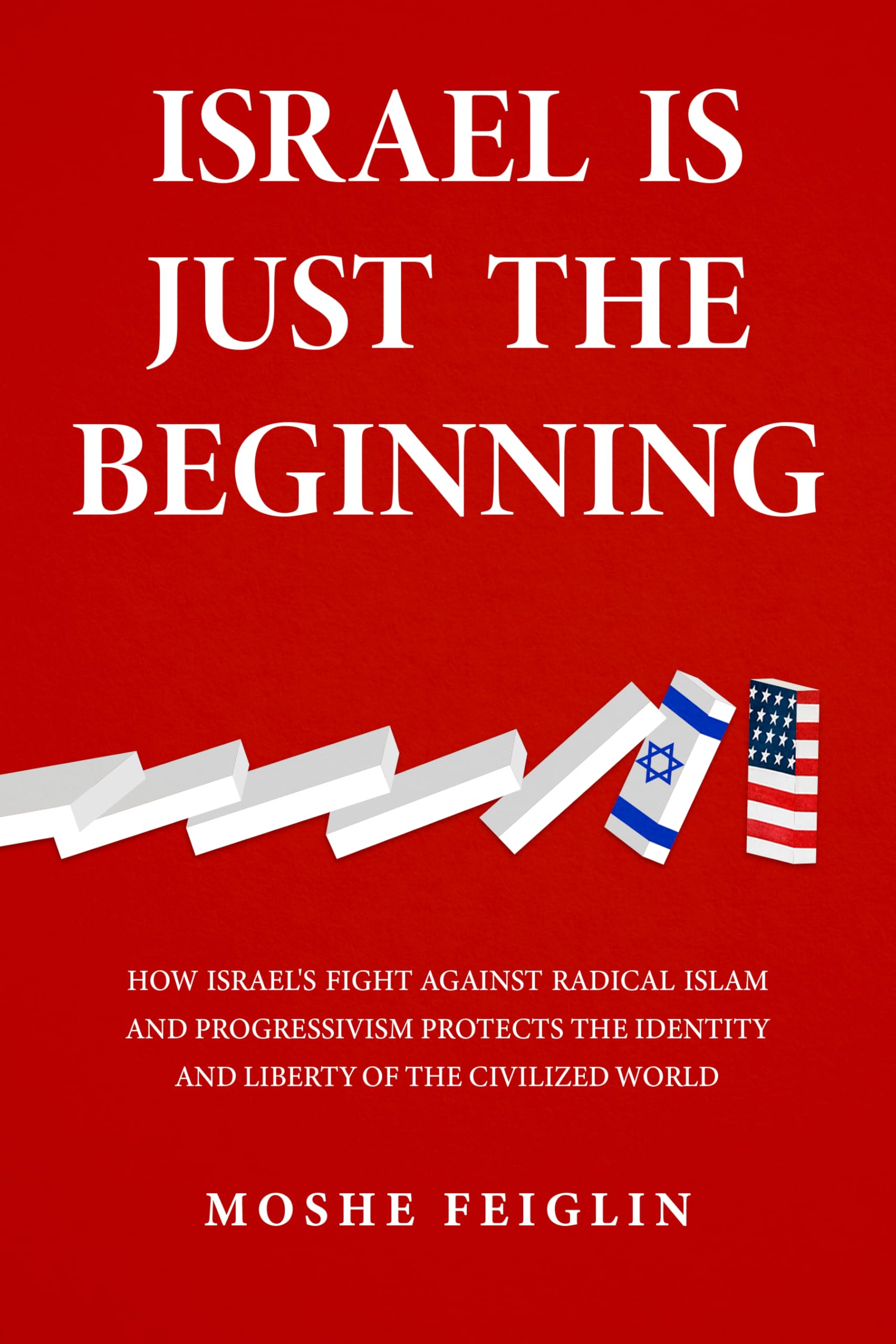 Israel Is Just the Beginning: How Israel’s Fight Against Radical Islam and Progressivism Protects the Identity and Liberty of the Civilized World