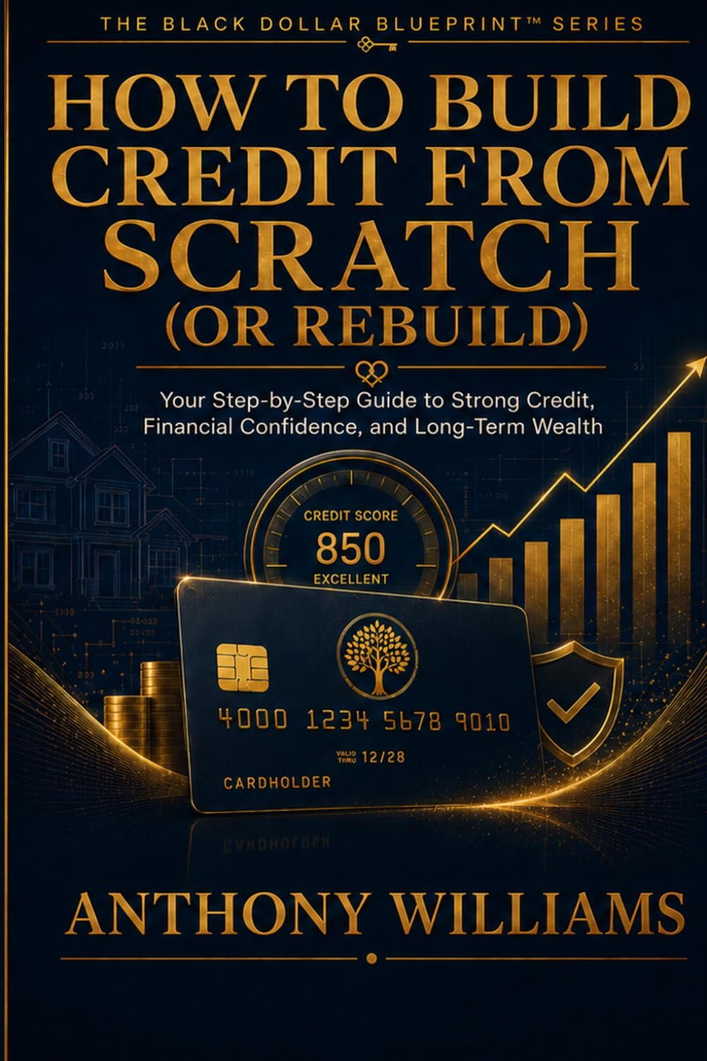 How to Build Credit From Scratch (or Rebuild): Your Step-by-Step Guide to Strong Credit, Financial Confidence, and Long-Term Wealth (The Black Dollar Blueprint)