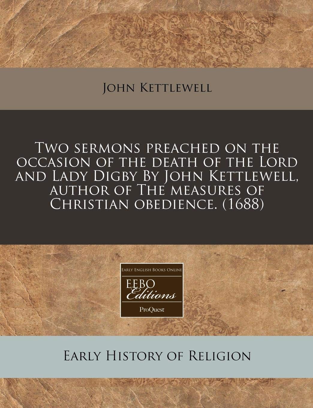 Two sermons preached on the occasion of the death of the Lord and Lady Digby By John Kettlewell, author of The measures of Christian obedience. (1688)