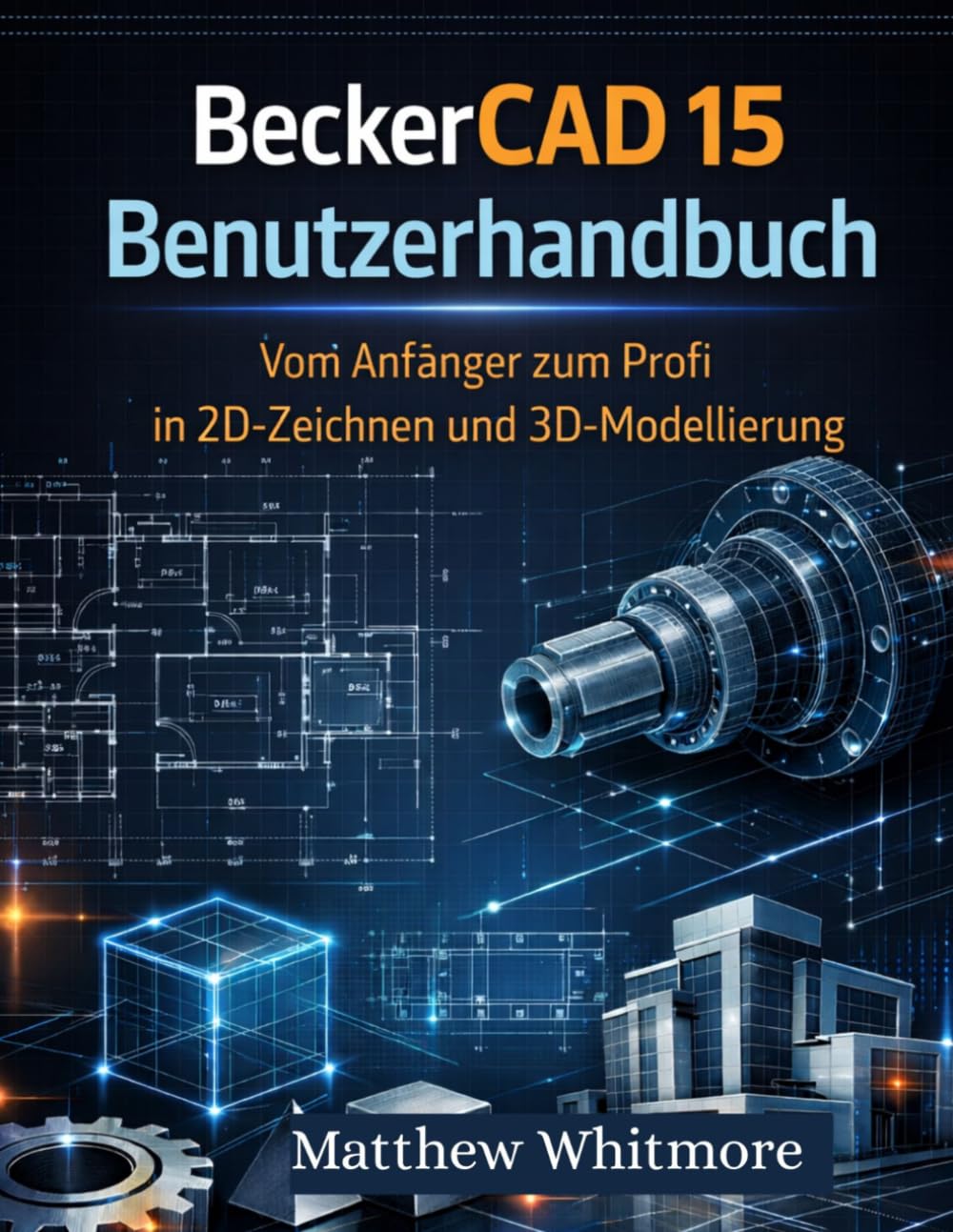 BeckerCAD 15 Benutzerhandbuch: Vom Anfänger zum Profi in 2D-Zeichnen und 3D-Modellierung