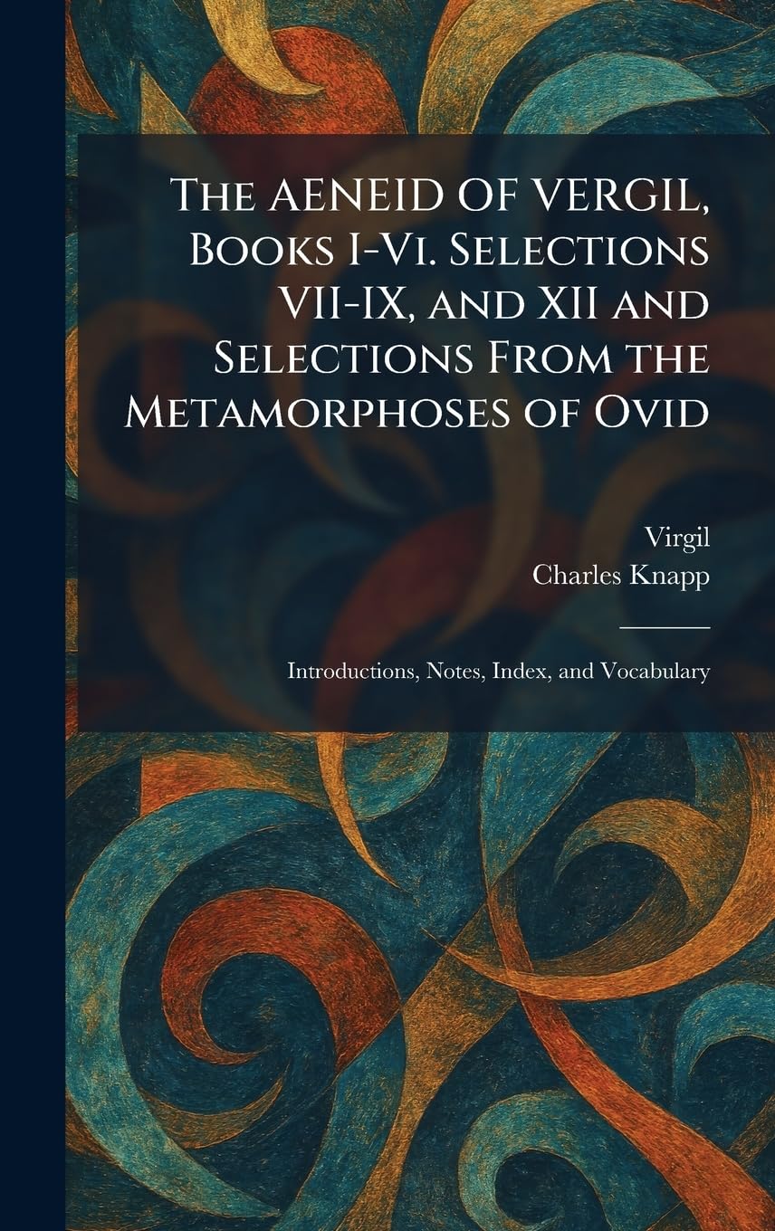 The AENEID OF VERGIL, Books I-Vi. Selections VII-IX, and XII and Selections From the Metamorphoses of Ovid: Introductions, Notes, Index, and Vocabulary