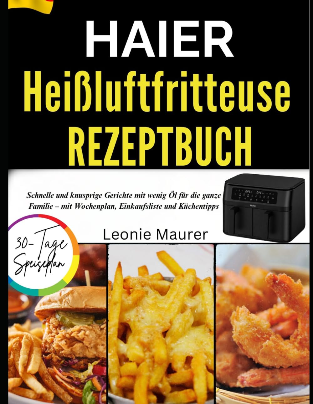HAIER HEIßLUFTFRITTEUSE REZEPTBUCH: Schnelle und knusprige Gerichte mit wenig Öl für die ganze Familie – mit Wochenplan, Einkaufsliste und Küchentipps