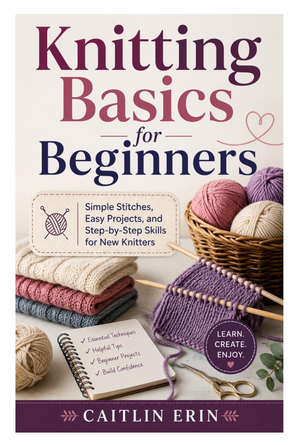 Knitting Basics for Beginners: Simple Stitches, Easy Projects, and Step-by-Step Skills for New Knitters