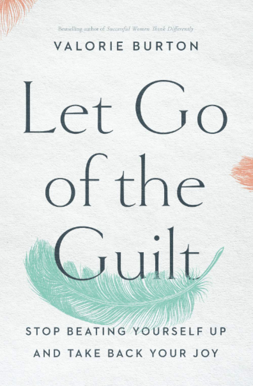 Let Go of the Guilt: Stop Beating Yourself Up and Take Back Your Joy
