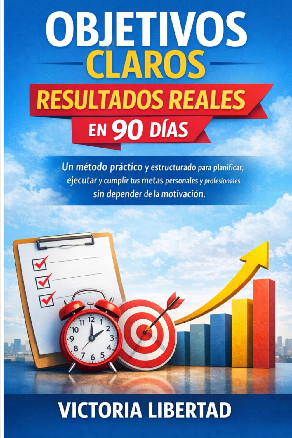 Objetivos Claros, Resultados Reales en 90 Días: : Un método práctico y estructurado para planificar, ejecutar y cumplir tus metas personales y profesionales sin depender de la motivación