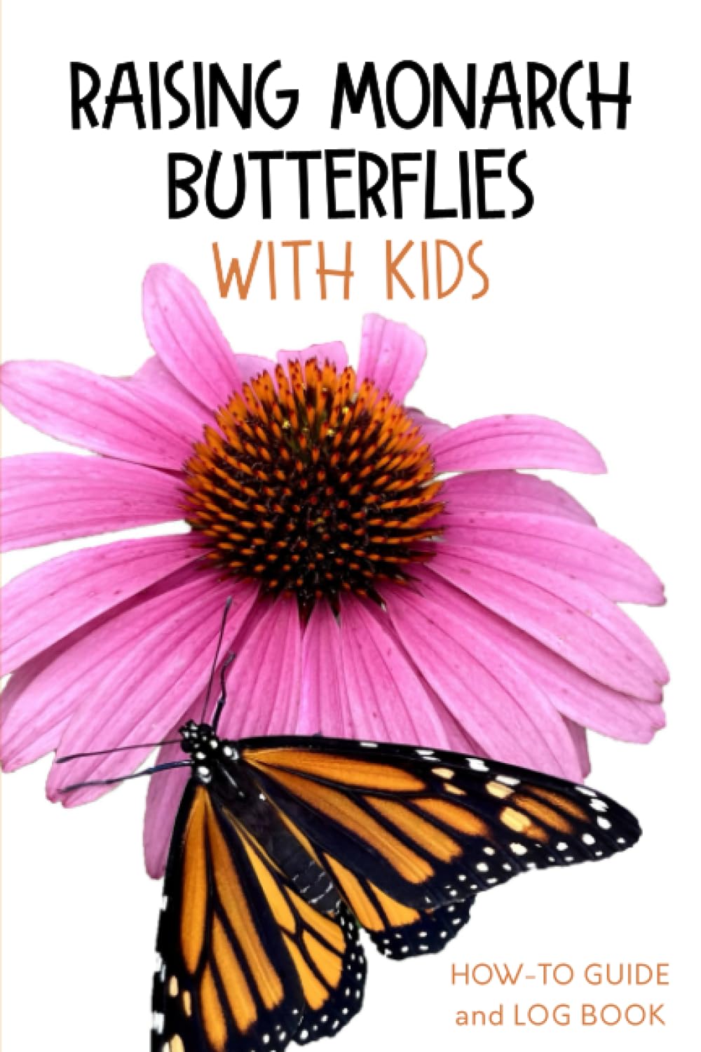 Raising Monarch Butterflies With Kids: How-to Guide and Log Book