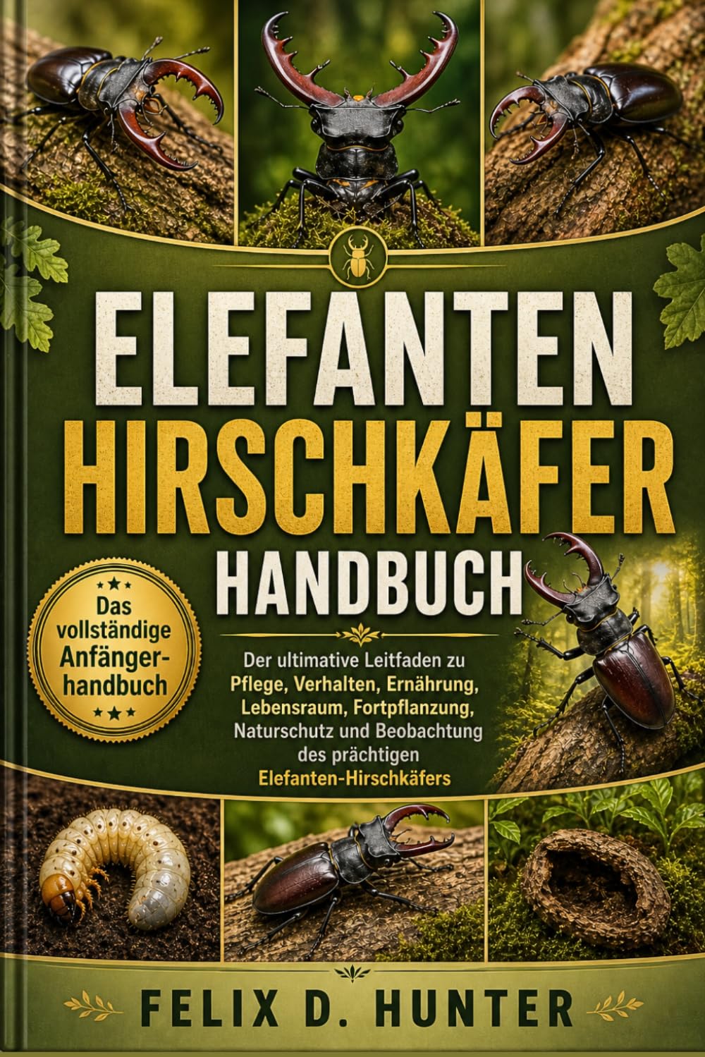 ELEFANTEN-HIRSCHKÄFER HANDBUCH: Der ultimative Leitfaden zu Pflege, Verhalten, Ernährung, Lebensraum, Fortpflanzung, Naturschutz und Beobachtung des prächtigen Elefanten-Hirschkäfers