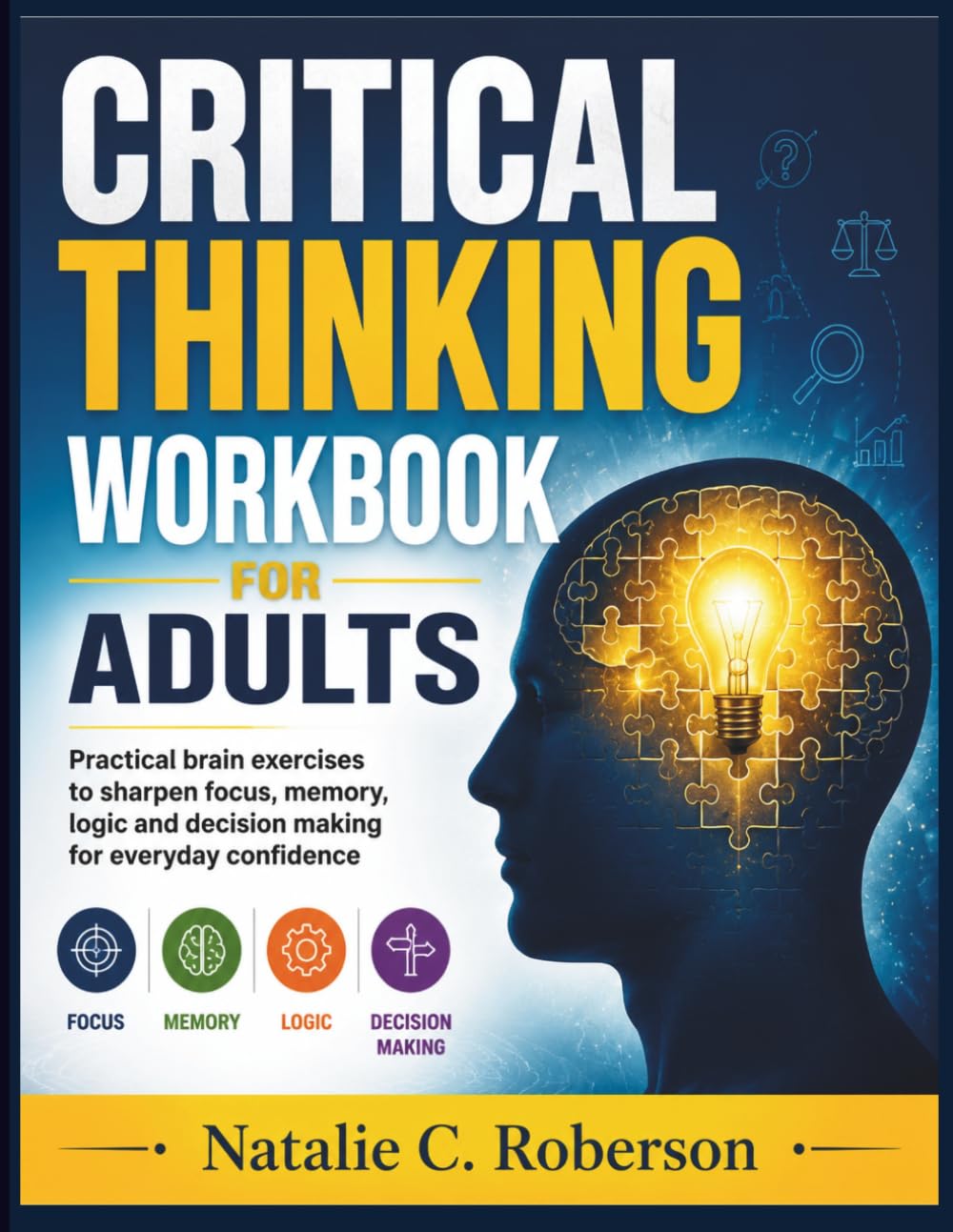 CRITICAL THINKING WORKBOOK FOR ADULTS: Practical brain exercises to sharpen focus, memory, logic and decision making for everyday confidence