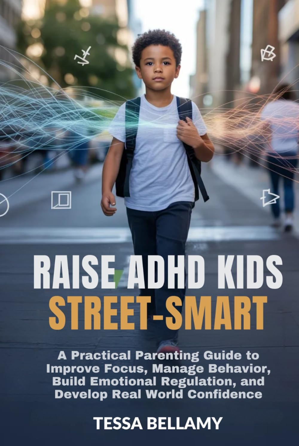 RAISE ADHD KIDS STREET-SMART: A Practical Parenting Guide to Improve Focus, Manage Behavior, Build Emotional Regulation, and Develop Real World Confidence