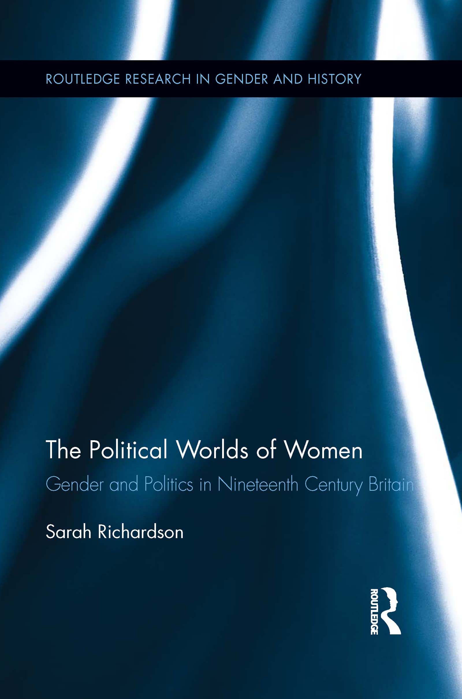 The Political Worlds of Women: Gender and Politics in Nineteenth Century Britain (Routledge Research in Gender and History)