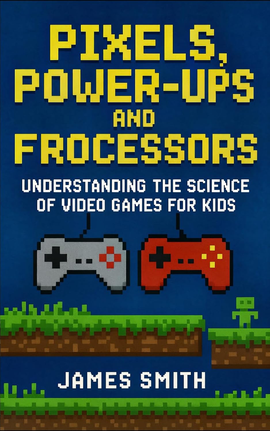 Pixels, Power-Ups, and Processors: Understanding the Science of Video Games For Kids