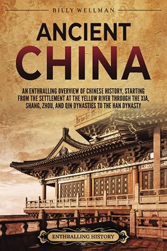 Ancient China An Enthralling Overview of Chinese History, Starting from the Settlement at the Yellow River through the Xia, Shang, Zhou, and Qin
