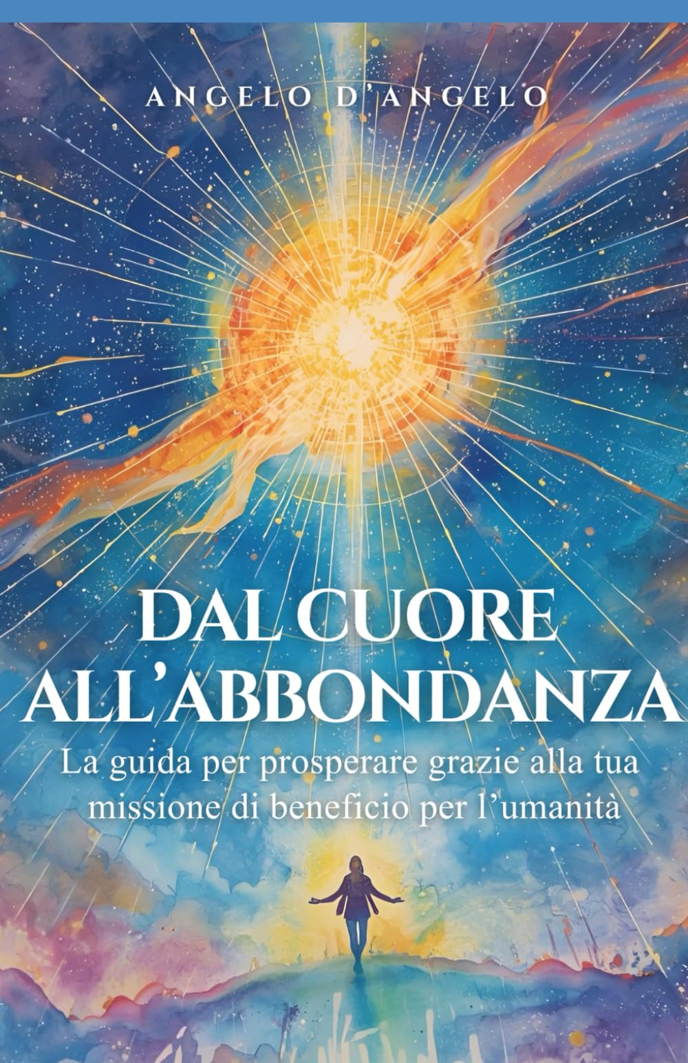 Dal cuore all’abbondanza: La guida per prosperare grazie alla tua missione di beneficio per l’umanità