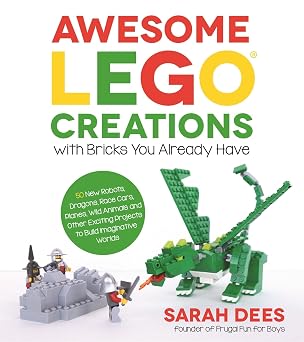 Awesome LEGO Creations with Bricks You Already Have 50 New Robots, Dragons, Race Cars, Planes, Wild Animals and Other Exciting Projects to Build Imaginative Worlds