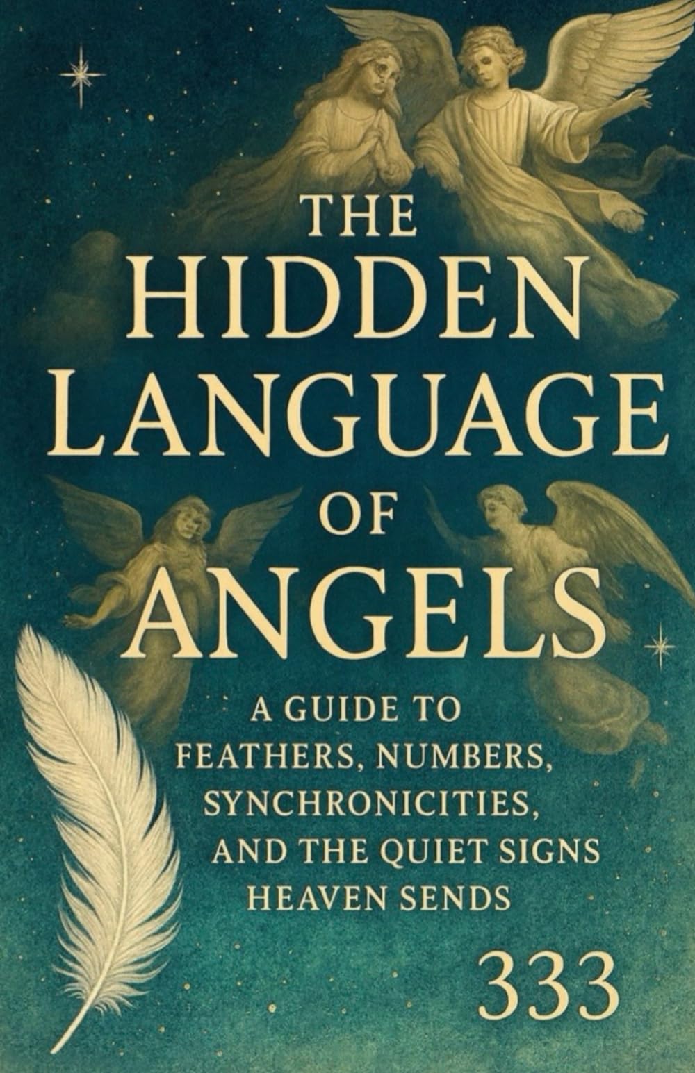 The Hidden Language of Angels: A Guide to Feathers, Numbers, Synchronicities, and the Quiet Signs Heaven Sends
