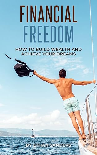 Financial Freedom: How to Build Wealth and Achieve Your Dreams