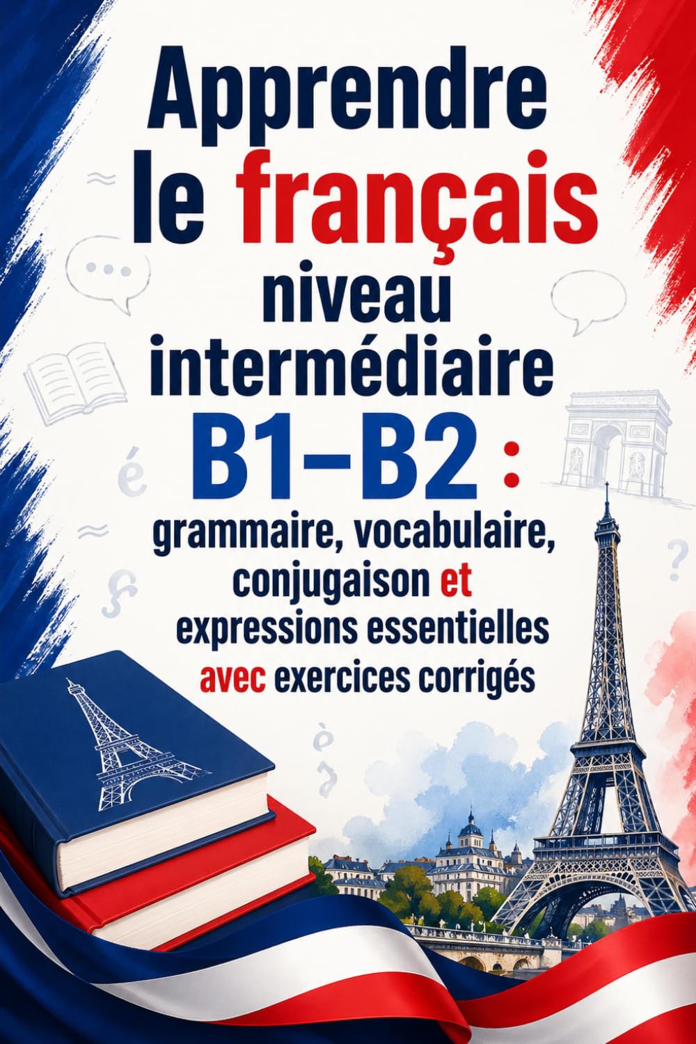 Apprendre le français niveau intermédiaire B1–B2 : grammaire, vocabulaire, conjugaison et expressions essentielles avec exercices corrigés