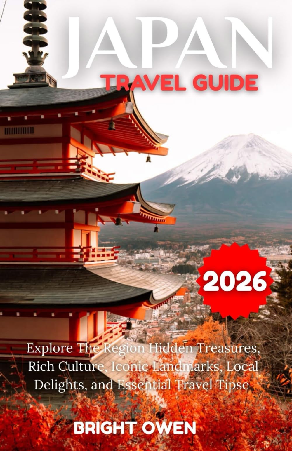 JAPAN Travel Guide 2026: Explore The Region Hidden Treasures, Rich Culture, Iconic Landmarks, Local Delights, and Essential Travel Tips