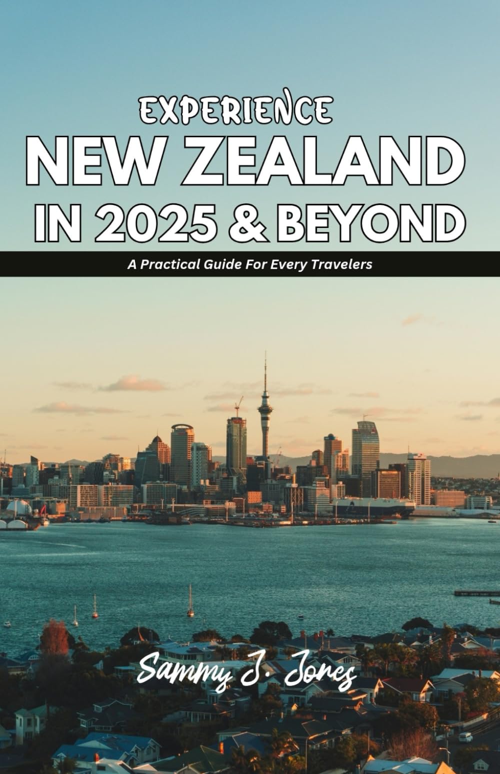 EXPERIENCE NEW ZEALAND IN 2025 & BEYOND: A Practical Guide For All Travelers