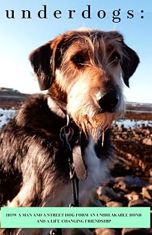 Underdogs How a man and a street dog form an unbreakable bond and a lifechanging friendship