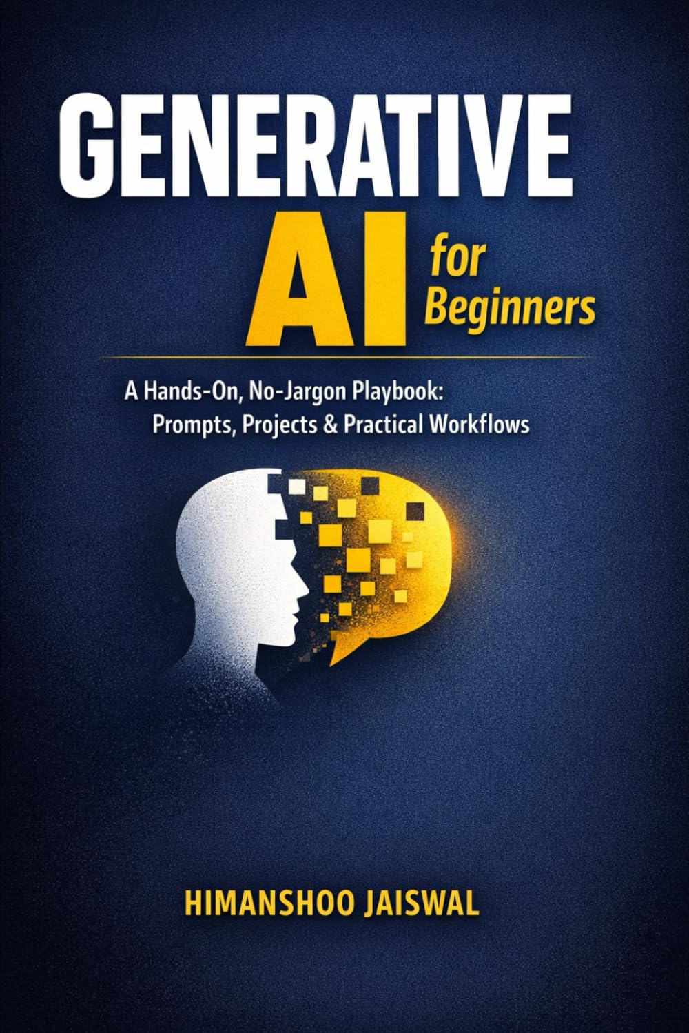 Generative AI for Beginners: A Hands-On, No-Jargon Playbook: Prompts, Projects & Practical Workflows (AI and Money)