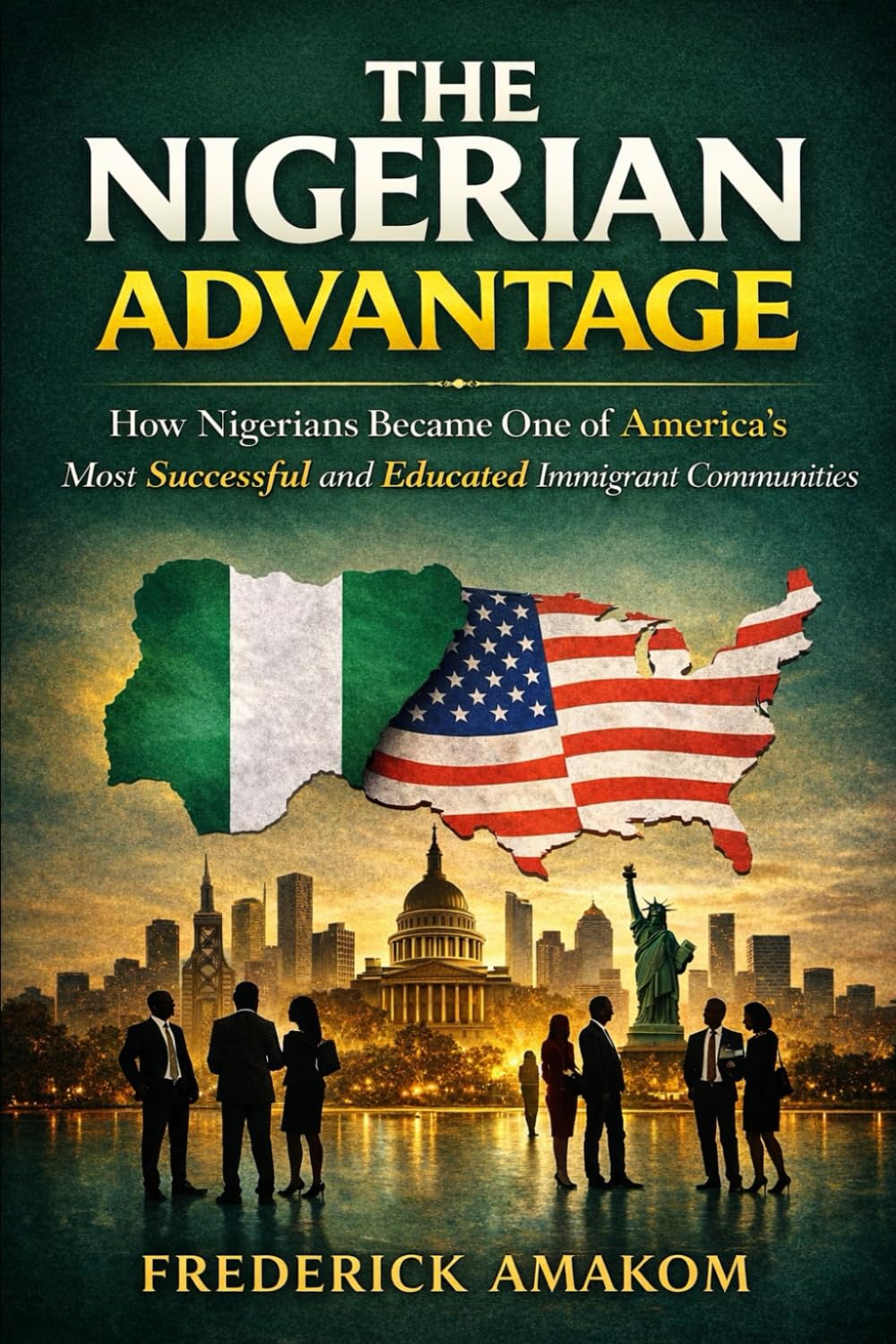 THE NIGERIAN ADVANTAGE: How Nigerians Became One Of America’s Most Successful And Educated Immigrant Communities (Nigeria Truth Series)