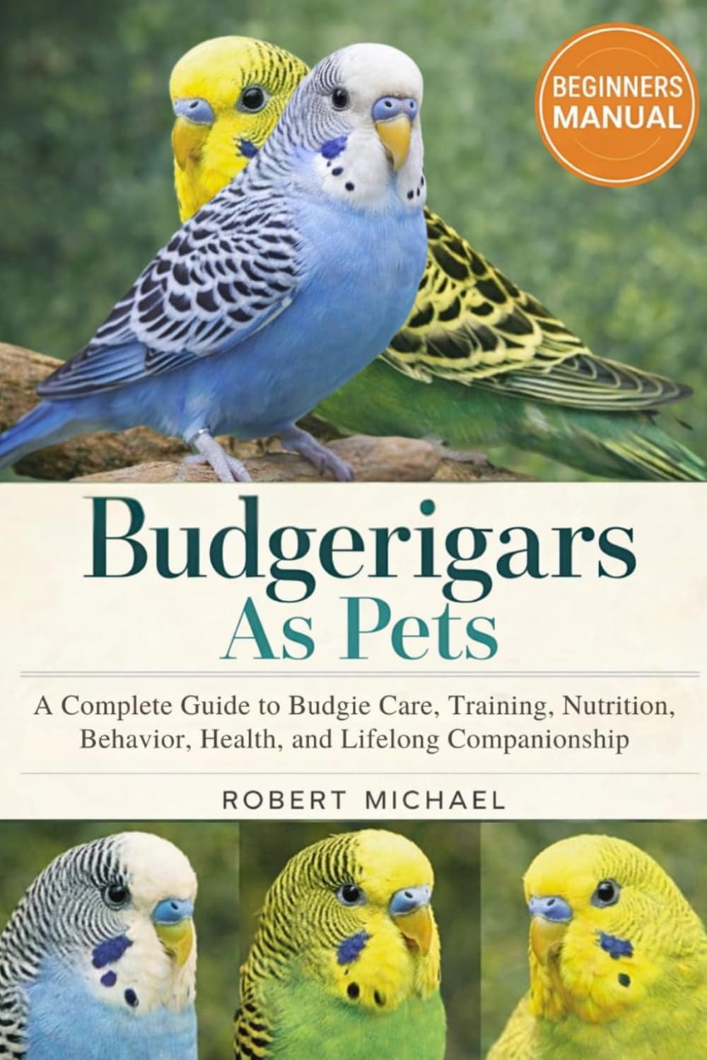 BUDGERIGARS AS PETS: A Complete Guide to Budgie Care, Training, Nutrition, Behavior, Health, and Lifelong Companionship