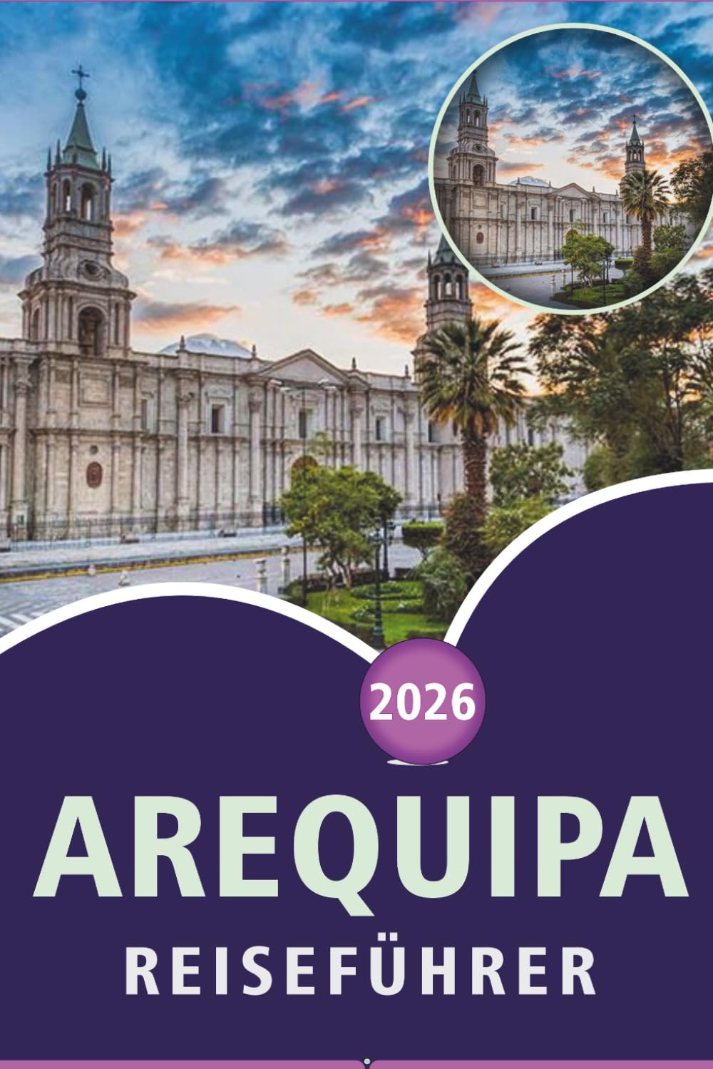 AREQUIPA REISEFÜHRER 2026: Entdecken Sie Südperu, Top-Attraktionen, historische Sehenswürdigkeiten, lokale Küche, Museen, Outdoor-Abenteuer und praktische Reisetipps für jeden Reisenden.