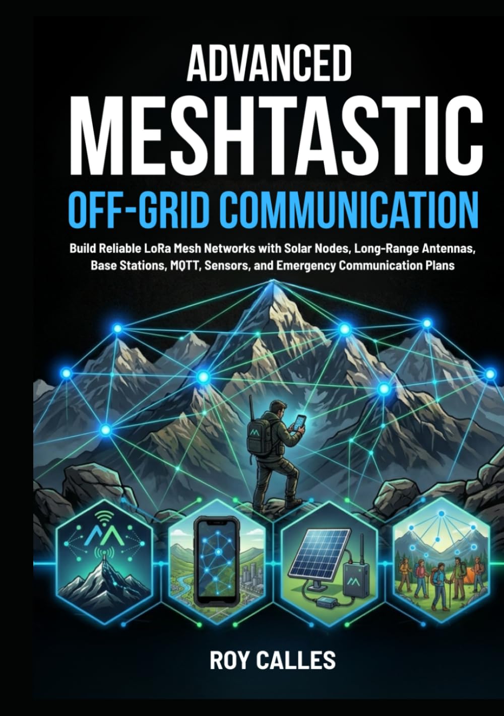 Advanced Meshtastic Off-Grid Communication: Build Reliable LoRa Mesh Networks with Solar Nodes, Long-Range Antennas, Base Stations, MQTT, Sensors, and Emergency Communication Plans