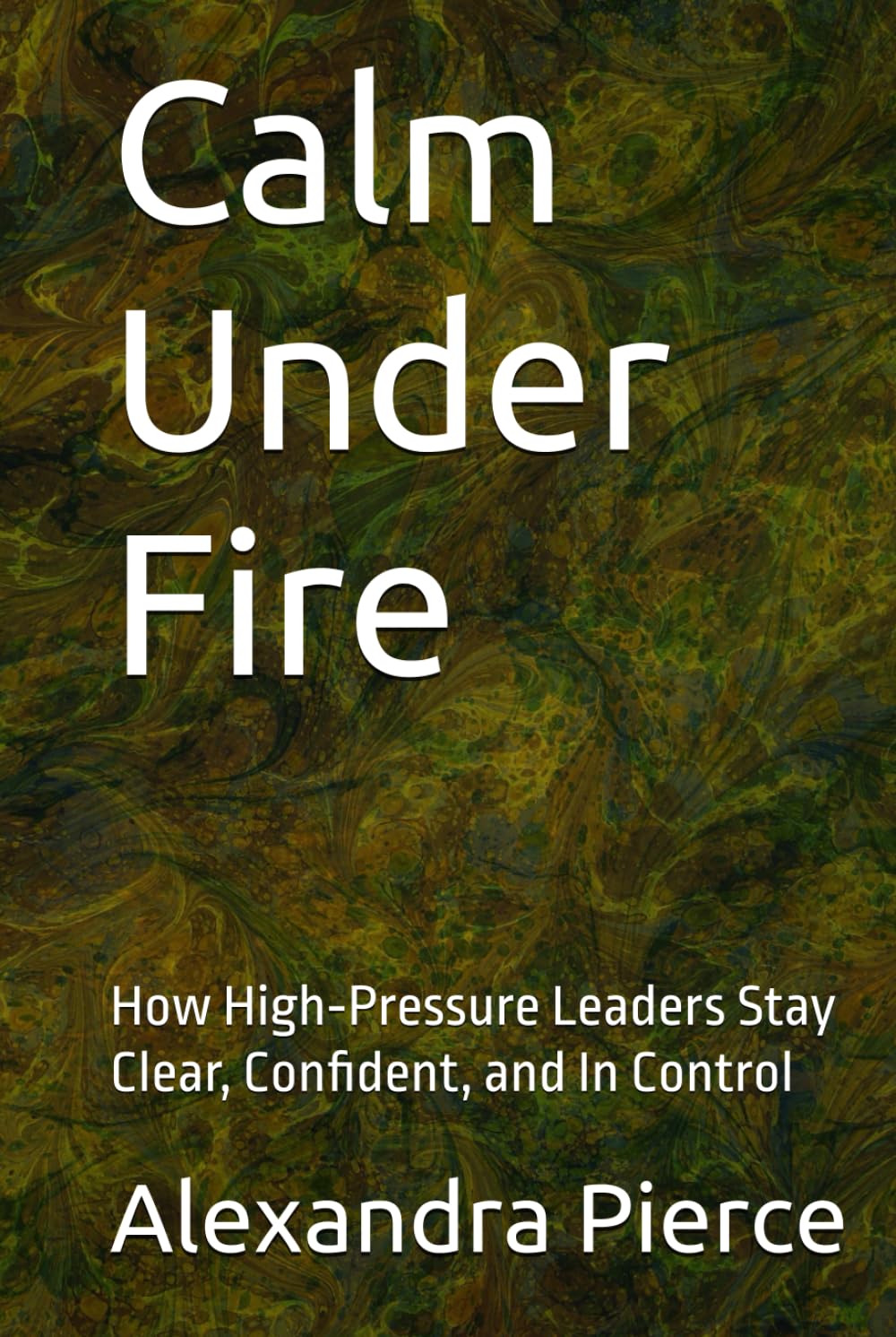 Calm Under Fire: How High‑Pressure Leaders Stay Clear, Confident, and In Control