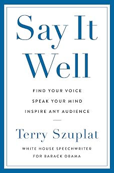 Say It Well Find Your Voice, Speak Your Mind, Inspire Any Audience