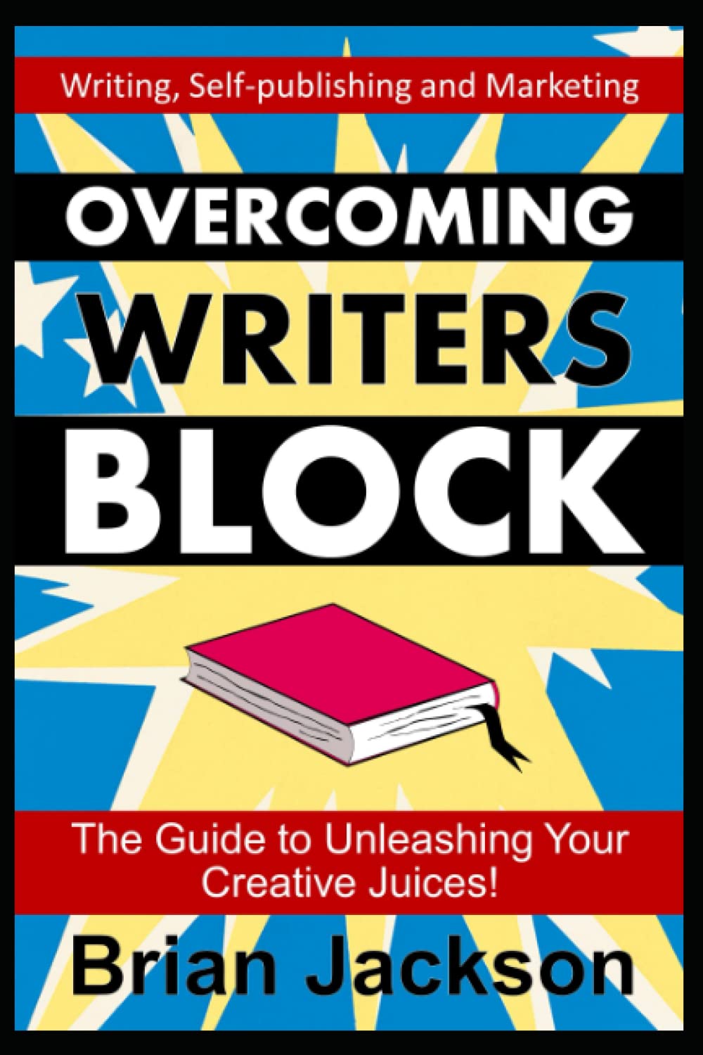 Overcoming Writer’s Block: The Guide to Unleashing Your Creative Juices! (Writing, Self-publishing and Marketing)