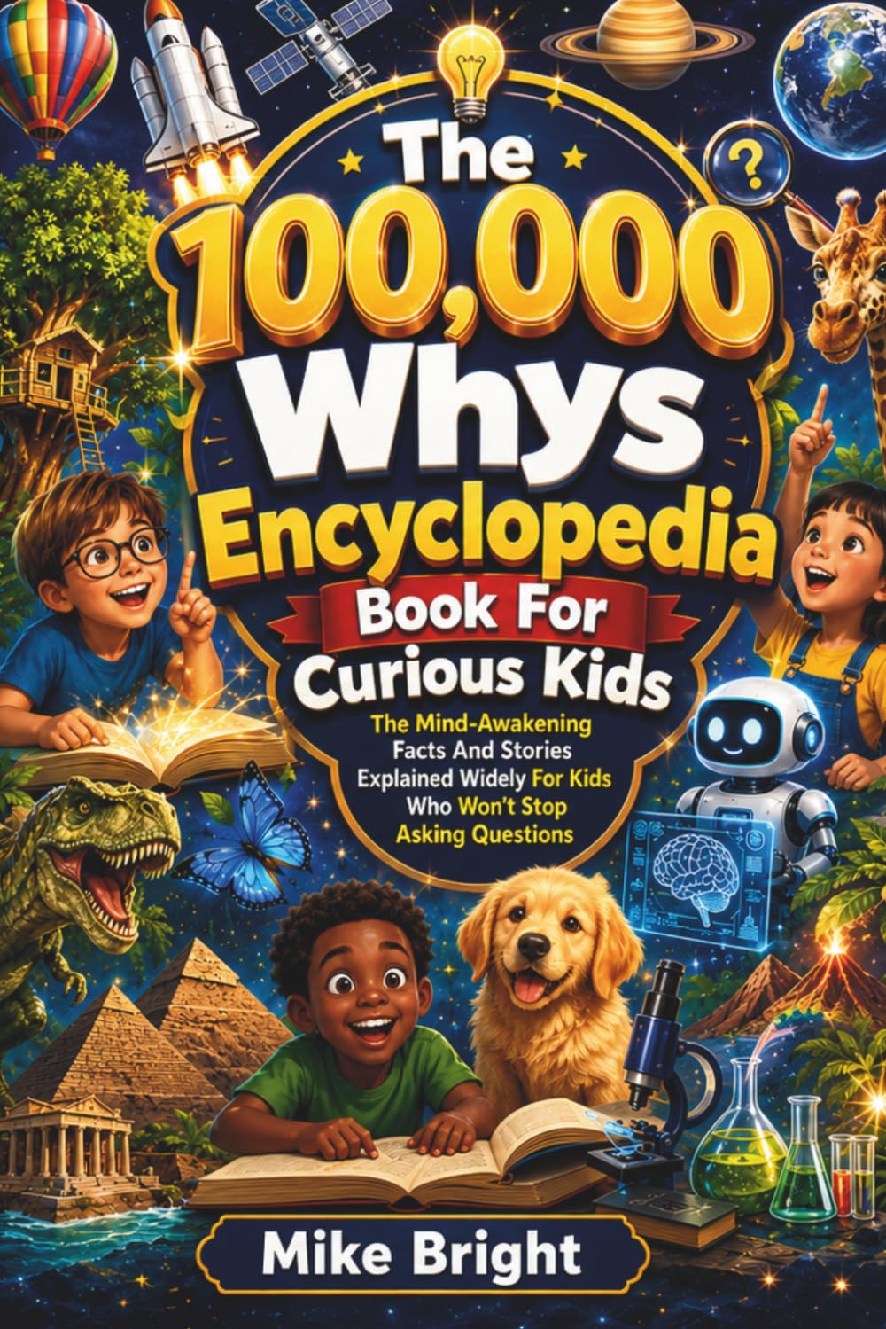 The 100,000 Whys Encyclopedia Book For Curious Kids: The Mind-Awakening Facts And Stories Explained Widely For Kids Who Won’t Stop Asking Questions