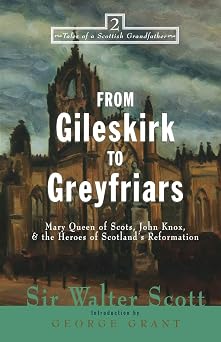 From Gileskirk to Greyfriars Knox, Buchanan, and the Heroes of Scotlands Reformation Tales of a Scottish Grandfather, 2