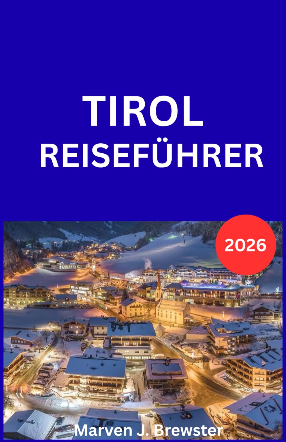TIROL REISEFÜHRER 2026: Ein praktischer Leitfaden zur Erkundung alpiner Landschaften, historischer Städte, lokaler Kultur, saisonaler Aktivitäten, ... für Erstbesucher und wiederkehrende Besuc