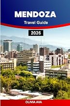 MENDOZA TRAVEL GUIDE 2026: Discover Andean Wonders, Taste World-Class Wines, Explore Historic Towns, Celebrate Festivals, and Embrace Outdoor Adventures.