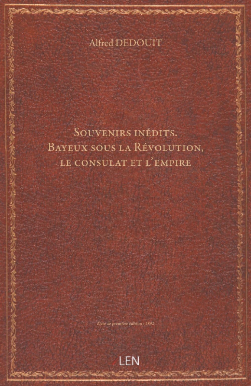 Souvenirs inédits. Bayeux sous la Révolution, le consulat et l'empire / par Alfred Dédouit, … (31 janvier 1892)...