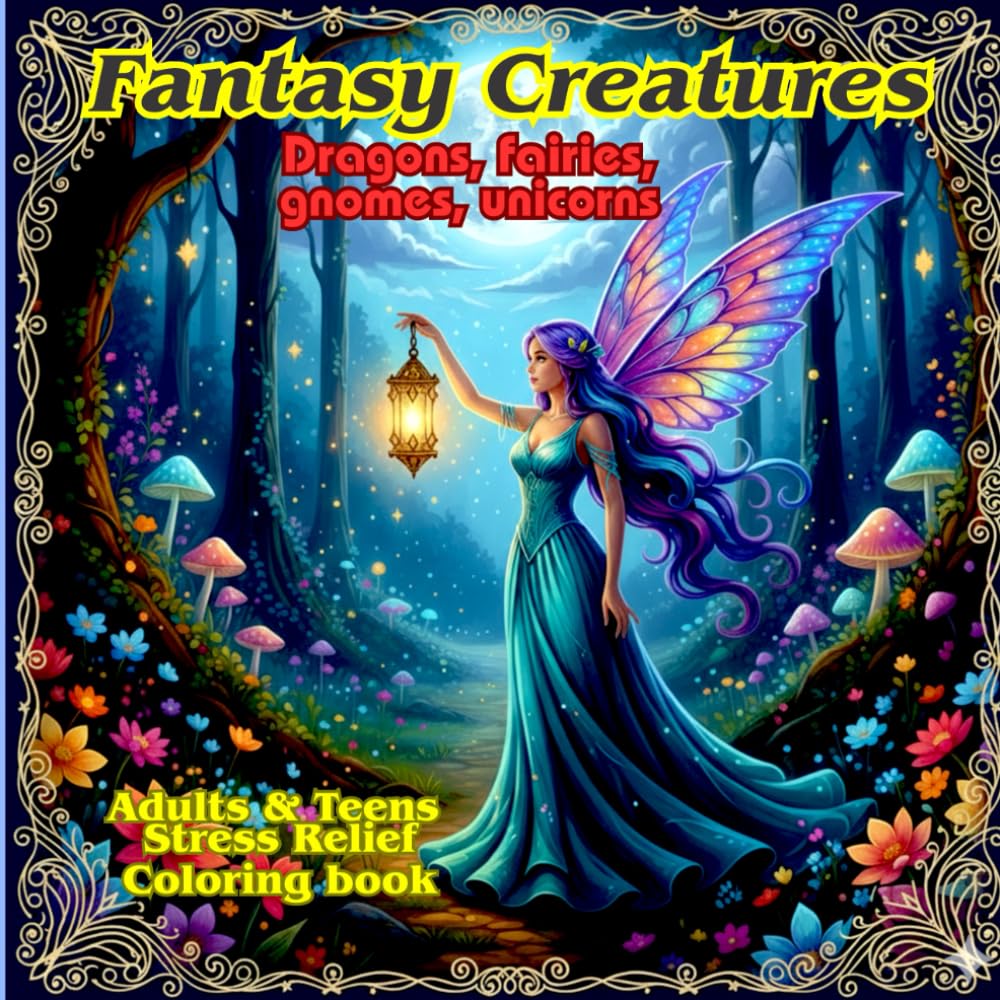 Fantasy Creatures, Dragons, Fairies, Gnomes, Unicorns: Adults and Teens Stress Relief Coloring Book