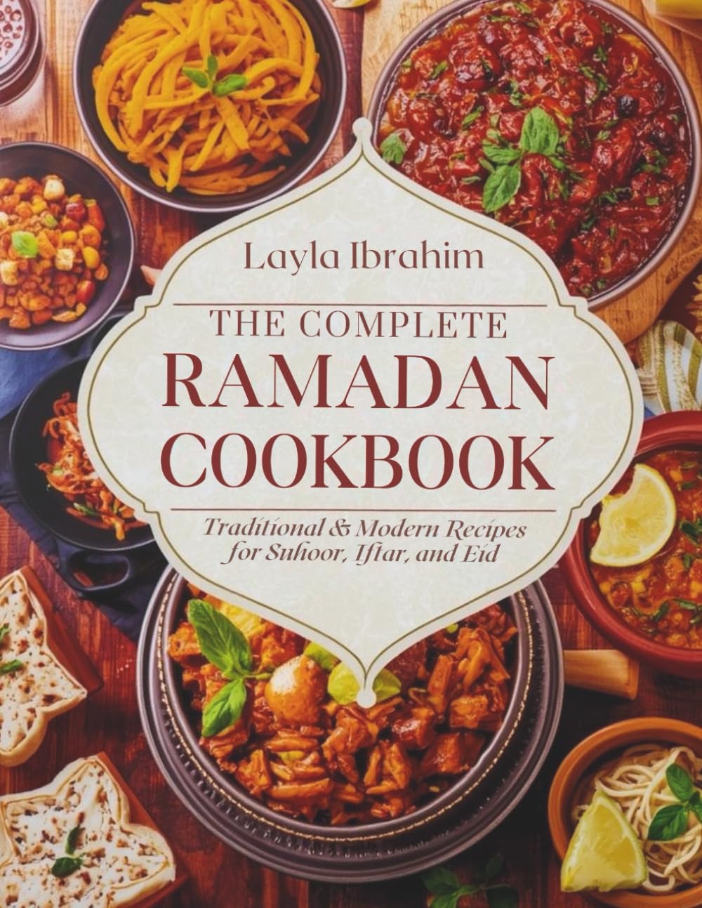 THE COMPLETE RAMADAN COOKBOOK: Traditional & Modern Recipes for Suhoor, Iftar, and Eid