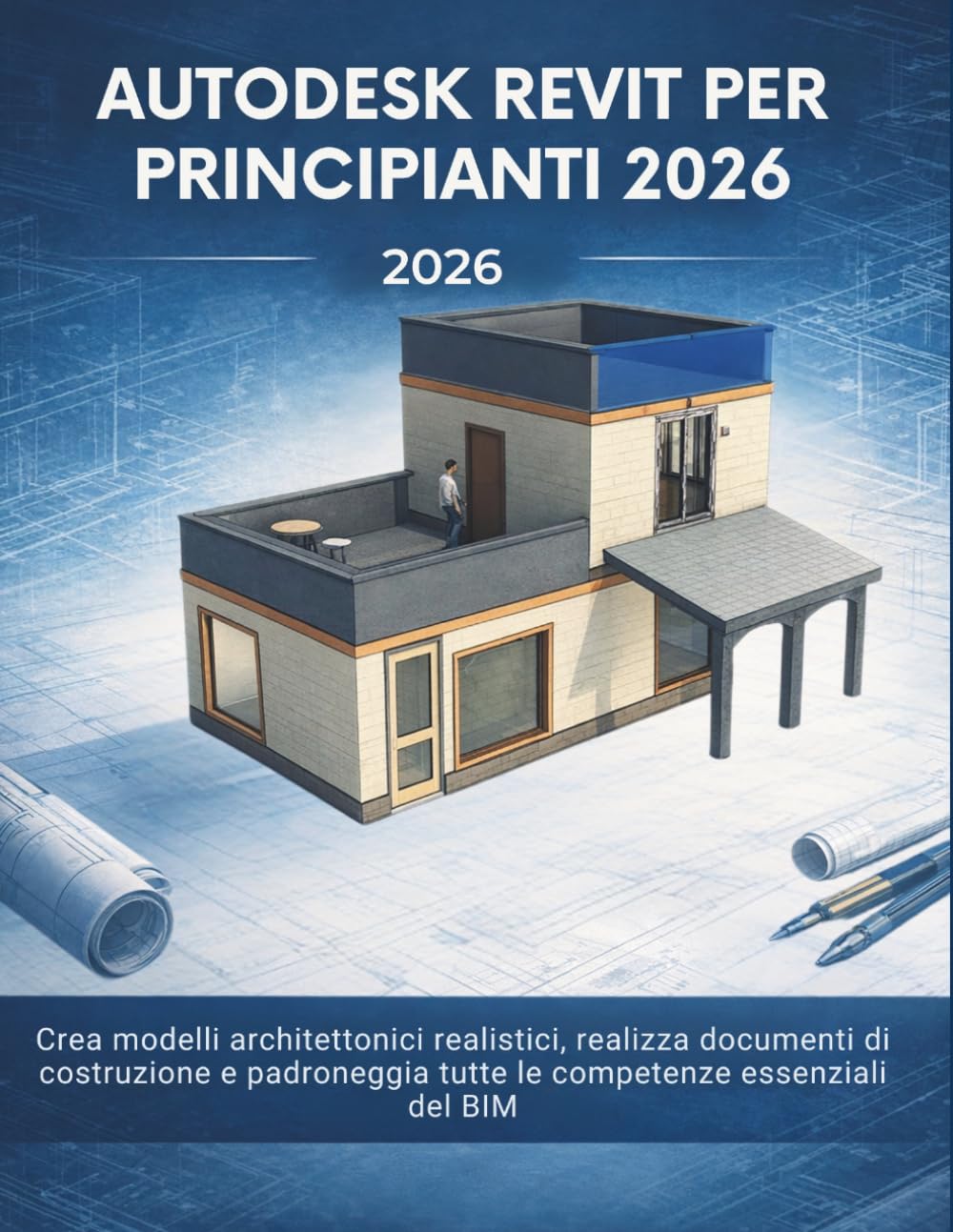 Autodesk Revit Per Principianti 2026: Crea modelli architettonici realistici, realizza documenti di costruzione e padroneggia tutte le competenze essenziali del BIM