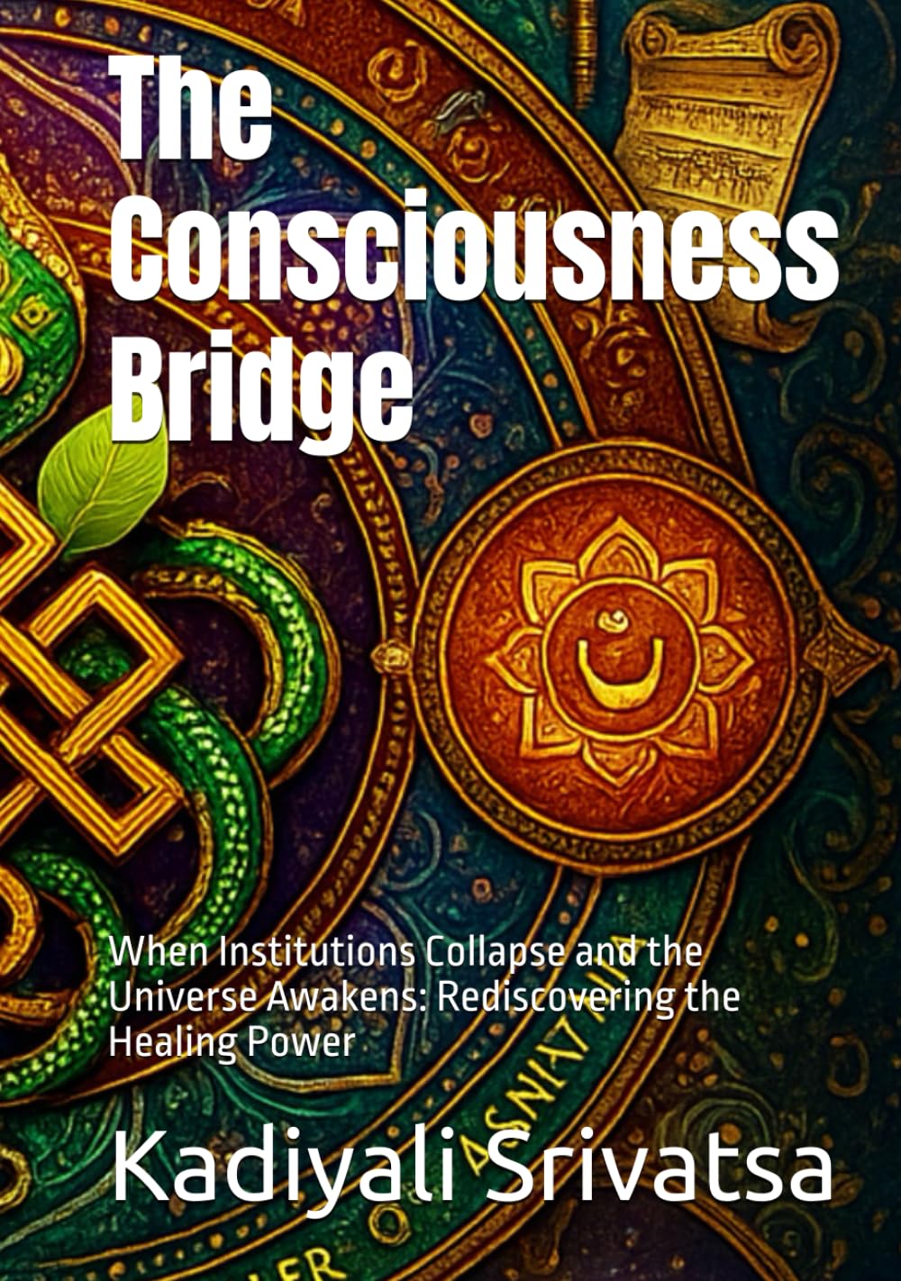 The Consciousness Bridge: When Institutions Collapse and the Universe Awakens: Rediscovering the Healing Power using Within You