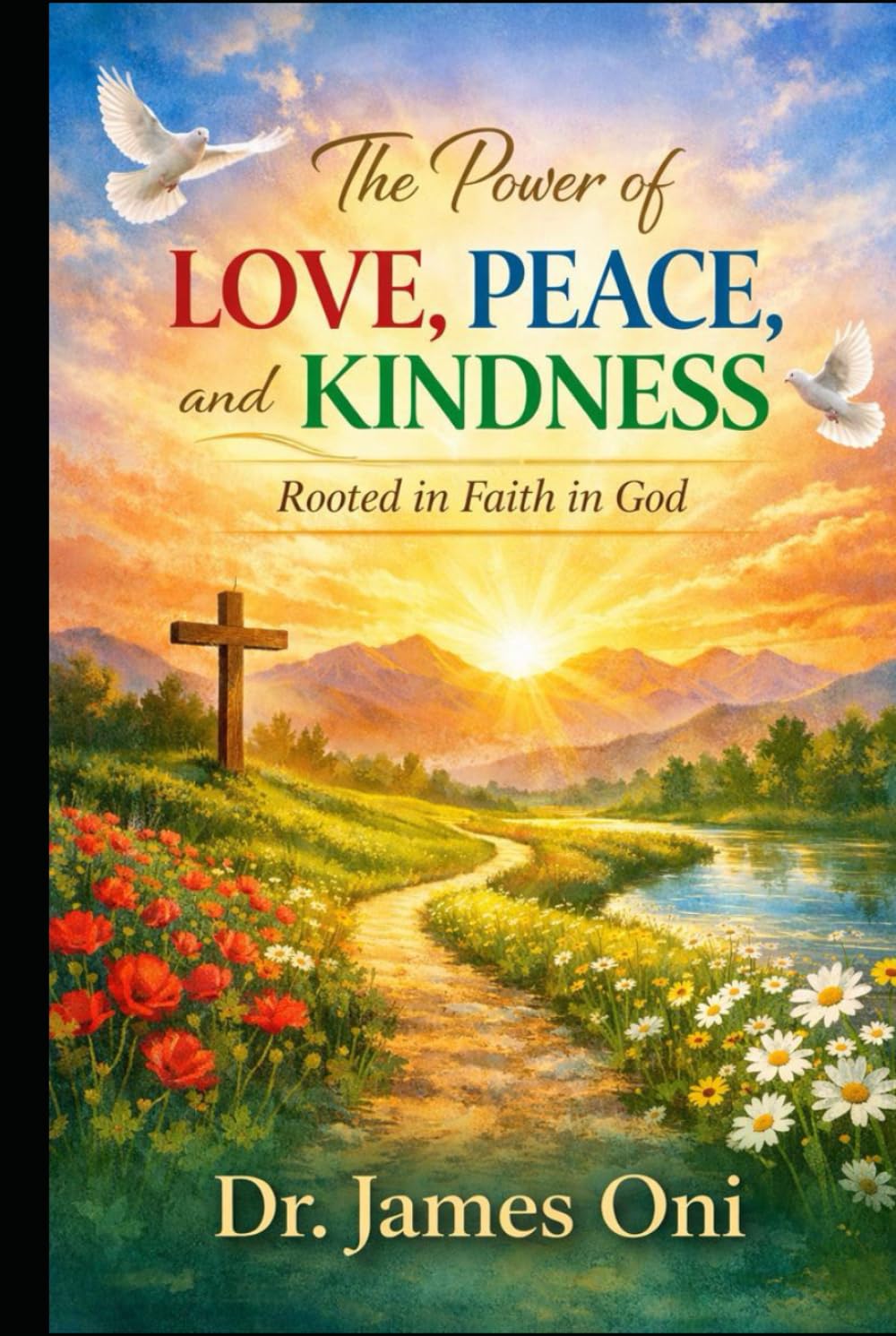 The Power of Love, Peace, and Kindness — Rooted in Faith in God: How Faith Transforms Our Choices, Our Relationships, and Our Daily Lives
