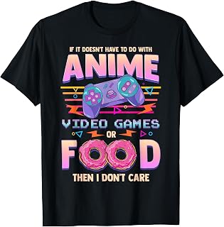 If Its Not Anime Video Games Or Food I Don't Care T-Shirt