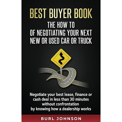 Best Buyer Book: The How To Of Negotiating Your Next New or Used Car or Truck: Negotiate your best lease, finance or cash deal in less than 30 minutes ... confrontation by knowing how a dealership