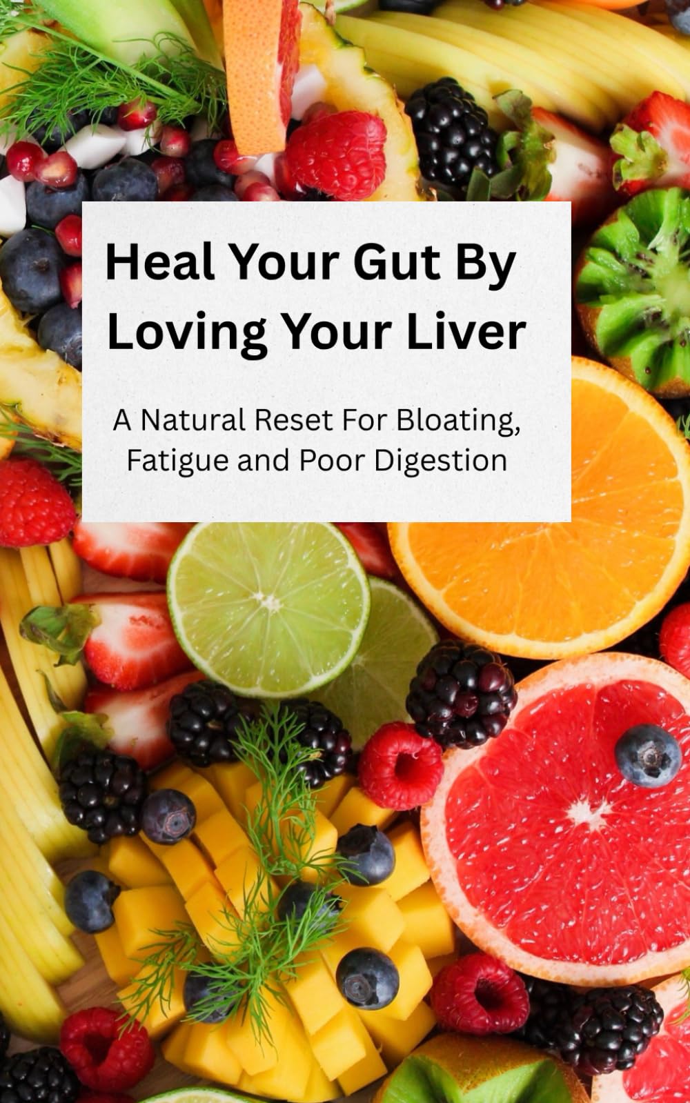 Heal Your Gut By Loving Your Liver: A Natural Reset For Bloating, Fatigue and Poor Digestion