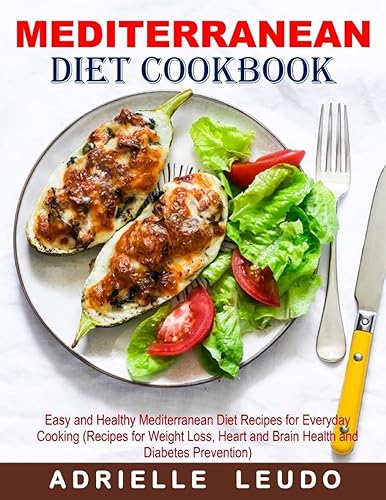 Mediterranean Diet Cookbook: Easy and Healthy Mediterranean Diet Recipes for Everyday Cooking (Recipes for Weight Loss, Heart and Brain Health and Diabetes Prevention)