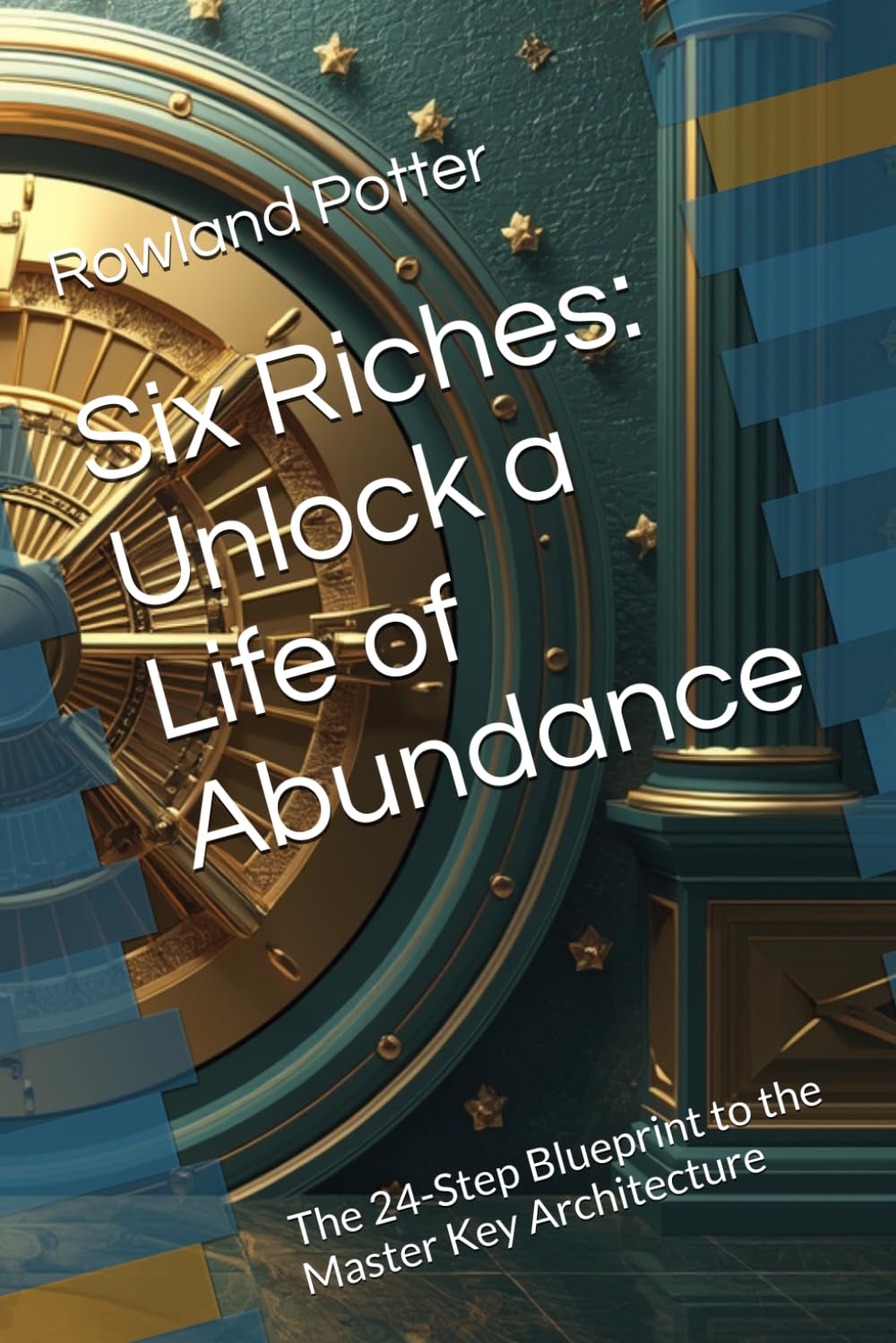 Six Riches: Unlock a Life of Abundance: The 24-Step Blueprint to the Master Key Architecture