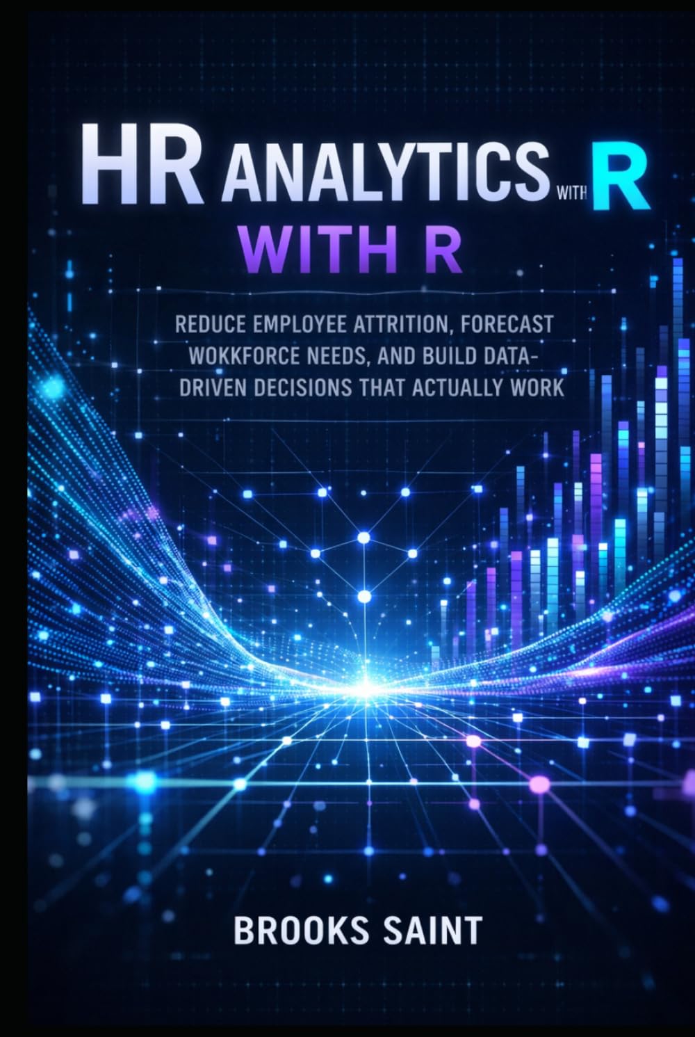 HR ANALYTICS WITH R: REDUCE EMPLOYEE ATTRITION, FORECAST WORKFORCE NEEDS, AND BUILD DATA-DRIVEN DECISIONS THAT ACTUALLY WORK (Decision Intelligence with R Series)